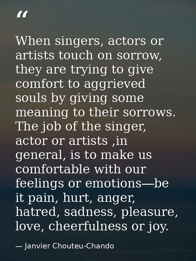 When singers, actors or artists touch on sorrow, they are trying to give comfort to aggrieved souls by giving some meani — Janvier Chouteu-Chando
