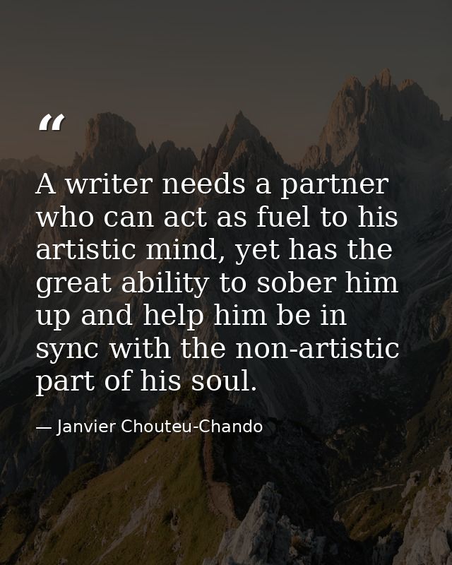 A writer needs a partner who can act as fuel to his artistic mind, yet has the great ability to sober him up and help hi — Janvier Chouteu-Chando