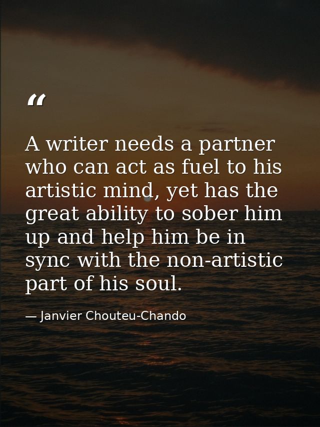 A writer needs a partner who can act as fuel to his artistic mind, yet has the great ability to sober him up and help hi — Janvier Chouteu-Chando