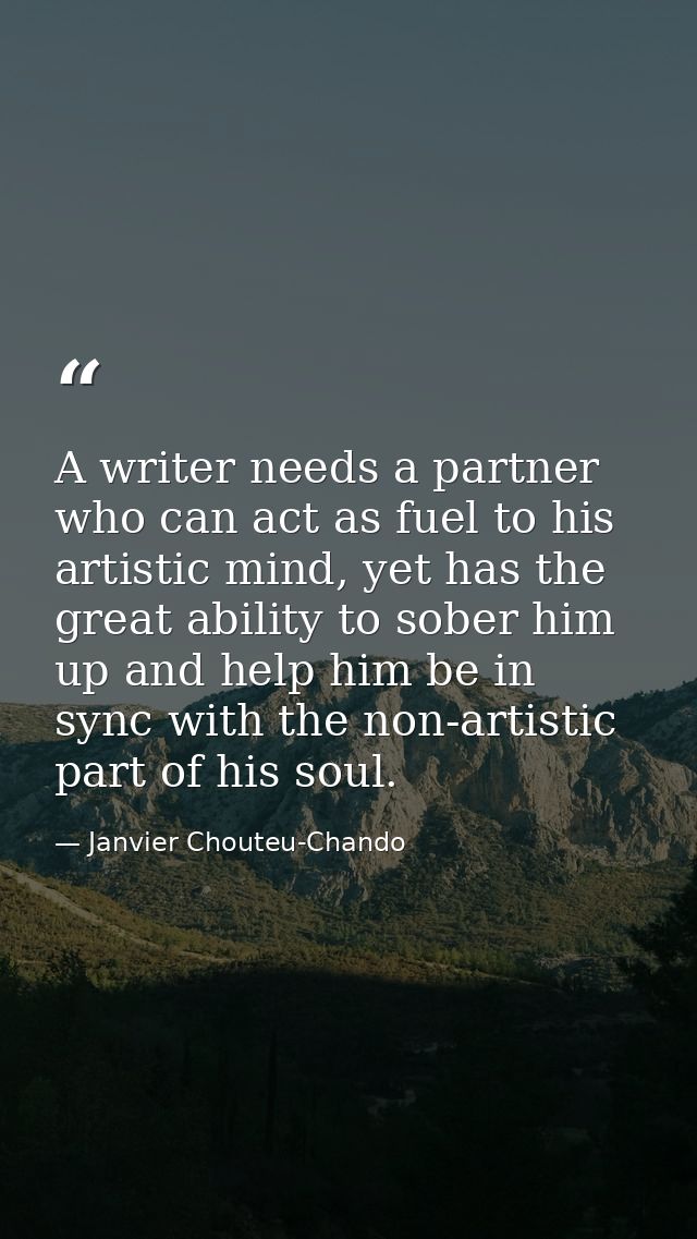 A writer needs a partner who can act as fuel to his artistic mind, yet has the great ability to sober him up and help hi — Janvier Chouteu-Chando