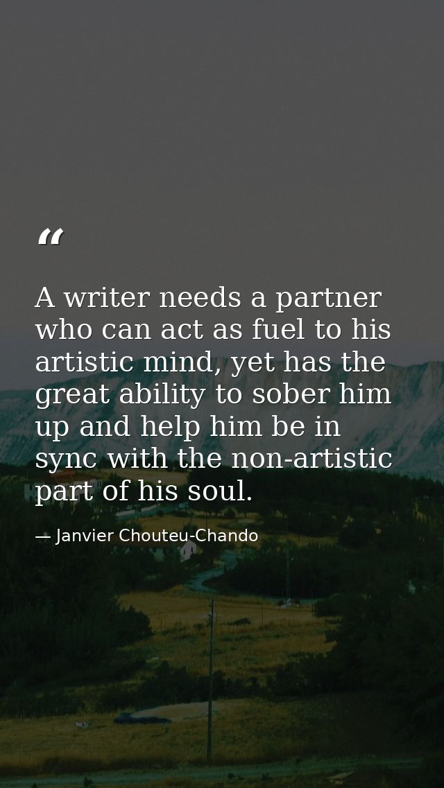 A writer needs a partner who can act as fuel to his artistic mind, yet has the great ability to sober him up and help hi — Janvier Chouteu-Chando