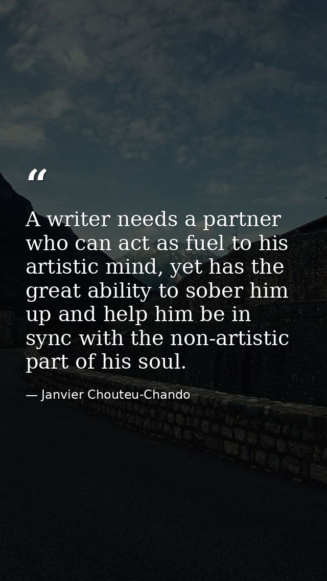 A writer needs a partner who can act as fuel to his artistic mind, yet has the great ability to sober him up and help hi — Janvier Chouteu-Chando