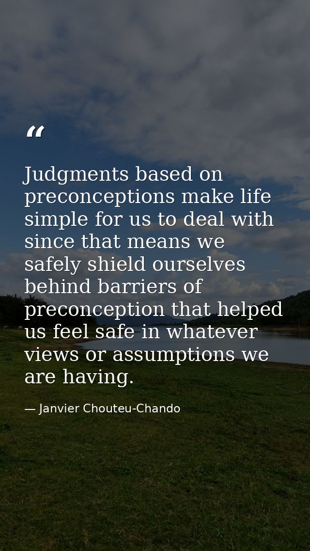 Judgments based on preconceptions make life simple for us to deal with since that means we safely shield ourselves behin — Janvier Chouteu-Chando