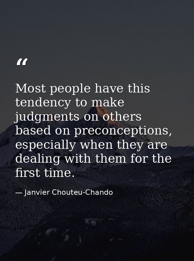 Most people have this tendency to make judgments on others based on preconceptions, especially when they are dealing wit — Janvier Chouteu-Chando