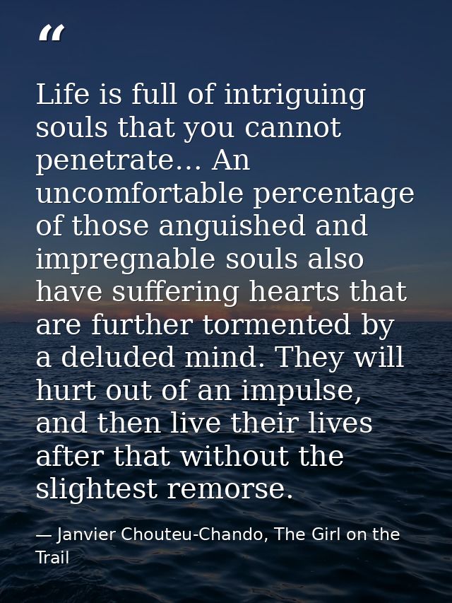 Life is full of intriguing souls that you cannot penetrate… An uncomfortable percentage of those anguished and impregnab — Janvier Chouteu-Chando, The Girl on the Trail