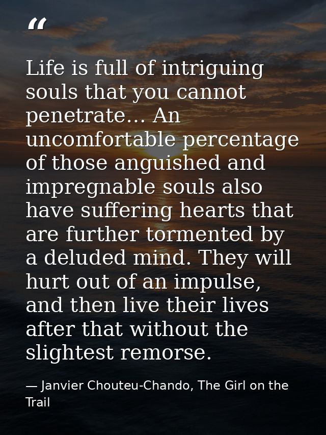 Life is full of intriguing souls that you cannot penetrate… An uncomfortable percentage of those anguished and impregnab — Janvier Chouteu-Chando, The Girl on the Trail