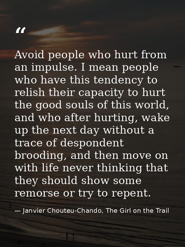 Avoid people who hurt from an impulse. I mean people who have this tendency to relish their capacity to hurt the good so — Janvier Chouteu-Chando, The Girl on the Trail