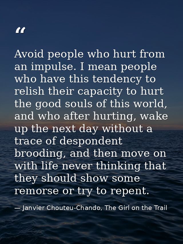 Avoid people who hurt from an impulse. I mean people who have this tendency to relish their capacity to hurt the good so — Janvier Chouteu-Chando, The Girl on the Trail