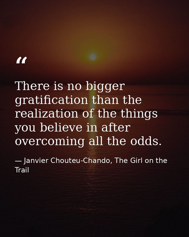 There is no bigger gratification than the realization of the things you believe in after overcoming all the odds. — Janvier Chouteu-Chando, The Girl on the Trail