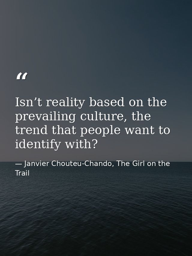 Isn’t reality based on the prevailing culture, the trend that people want to identify with? — Janvier Chouteu-Chando, The Girl on the Trail