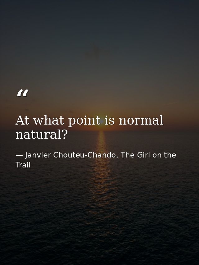 At what point is normal natural? — Janvier Chouteu-Chando, The Girl on the Trail