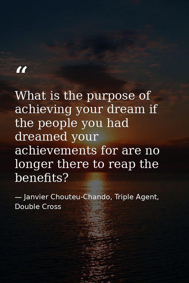 What is the purpose of achieving your dream if the people you had dreamed your achievements for are no longer there to r — Janvier Chouteu-Chando, Triple Agent, Double Cross