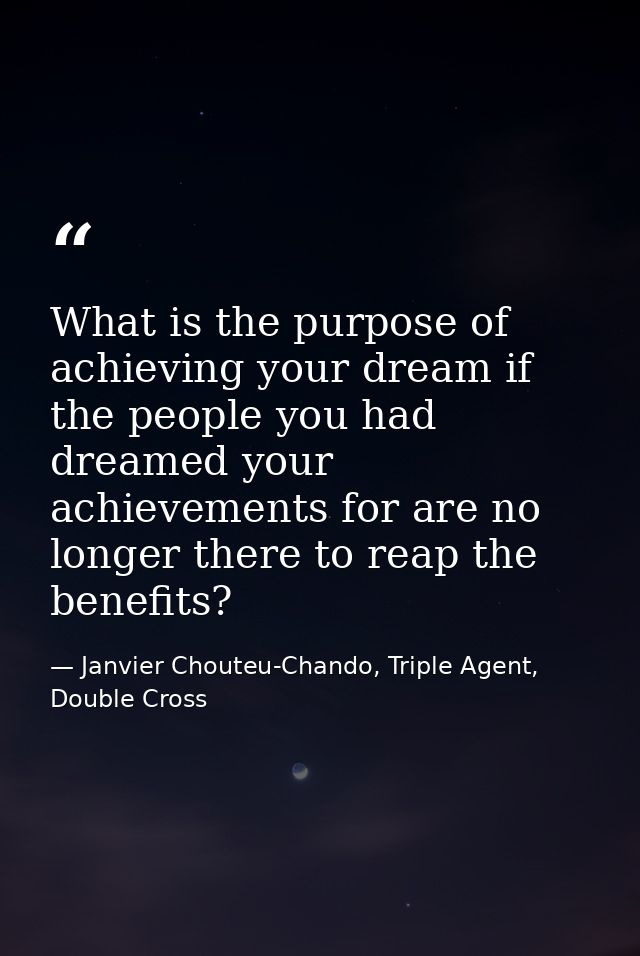 What is the purpose of achieving your dream if the people you had dreamed your achievements for are no longer there to r — Janvier Chouteu-Chando, Triple Agent, Double Cross