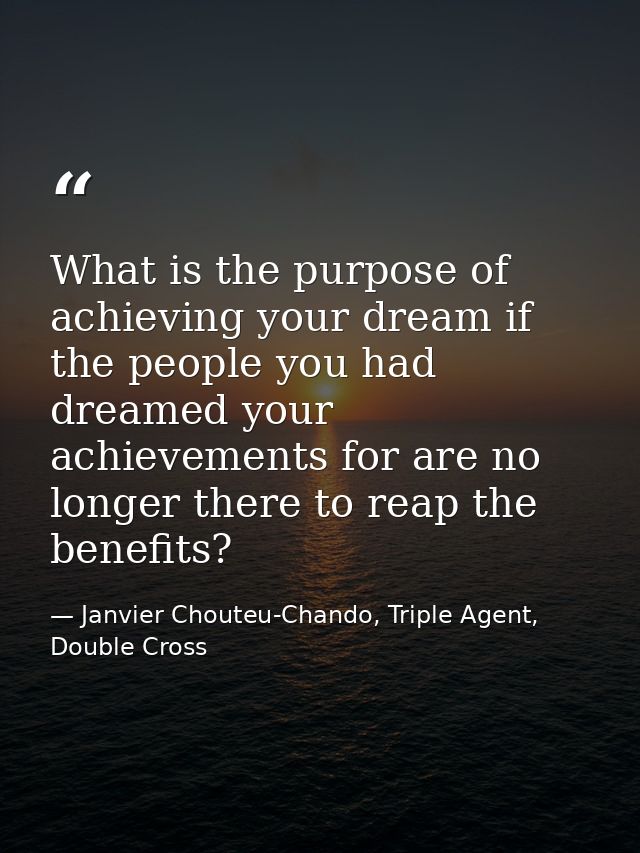 What is the purpose of achieving your dream if the people you had dreamed your achievements for are no longer there to r — Janvier Chouteu-Chando, Triple Agent, Double Cross