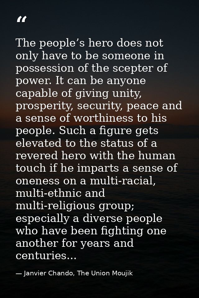 The people’s hero does not only have to be someone in possession of the scepter of power. It can be anyone capable of gi — Janvier Chando, The Union Moujik