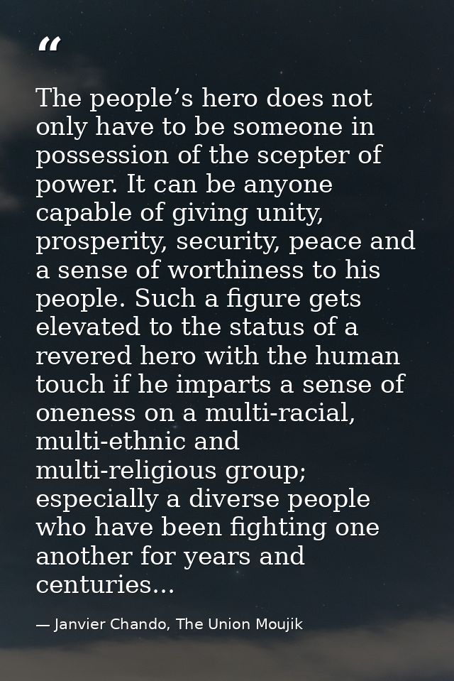 The people’s hero does not only have to be someone in possession of the scepter of power. It can be anyone capable of gi — Janvier Chando, The Union Moujik