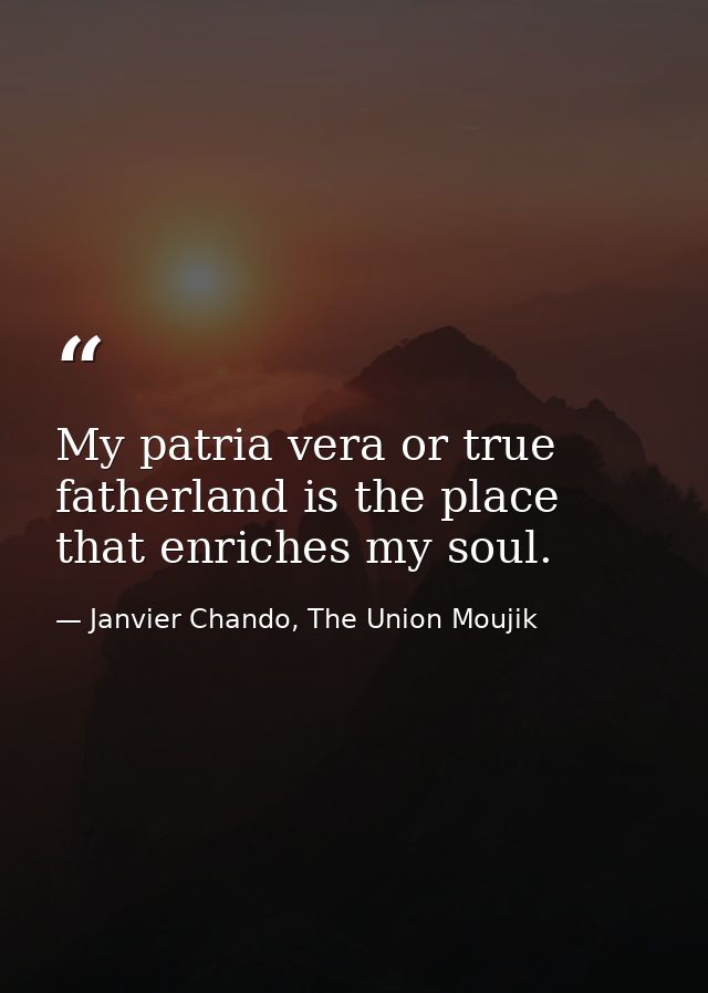 My patria vera or true fatherland is the place that enriches my soul. — Janvier Chando, The Union Moujik