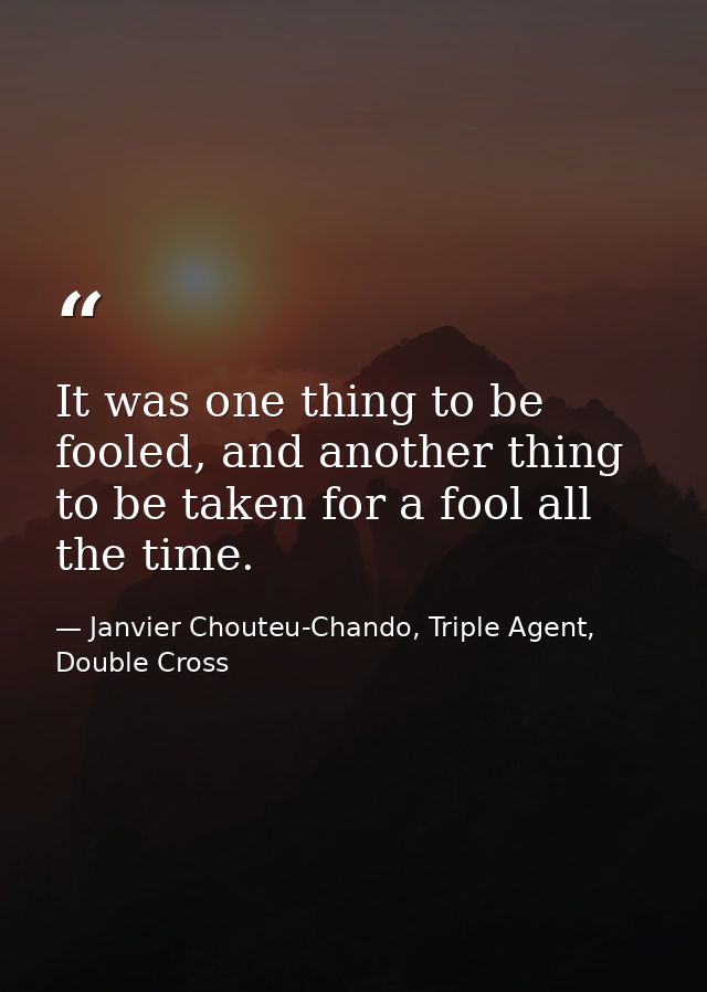 It was one thing to be fooled, and another thing to be taken for a fool all the time. — Janvier Chouteu-Chando, Triple Agent, Double Cross
