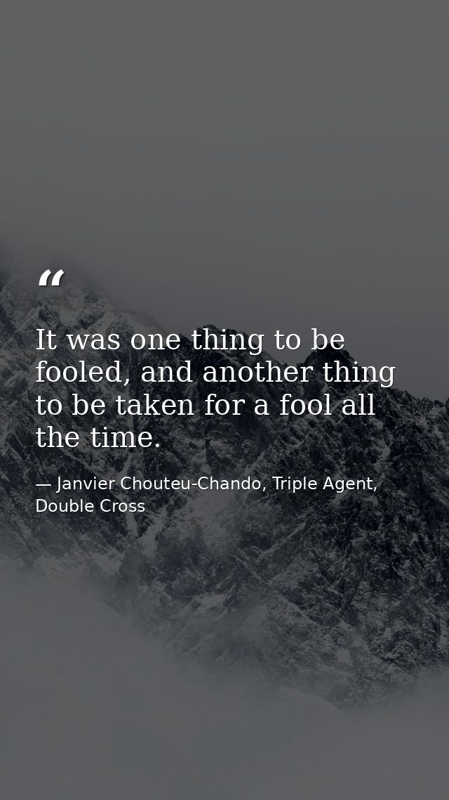 It was one thing to be fooled, and another thing to be taken for a fool all the time. — Janvier Chouteu-Chando, Triple Agent, Double Cross