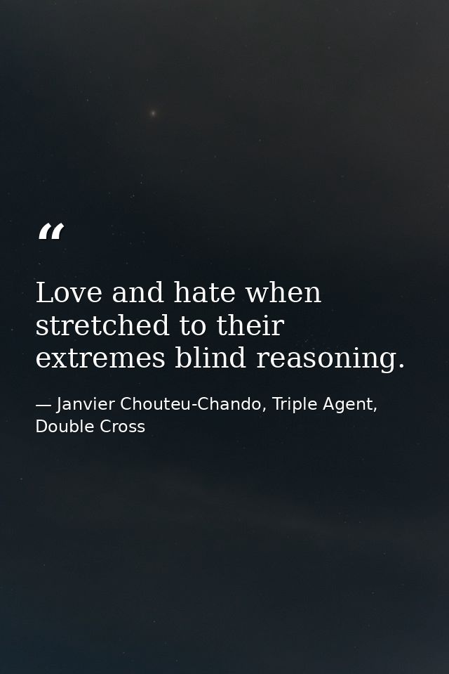 Love and hate when stretched to their extremes blind reasoning. — Janvier Chouteu-Chando, Triple Agent, Double Cross