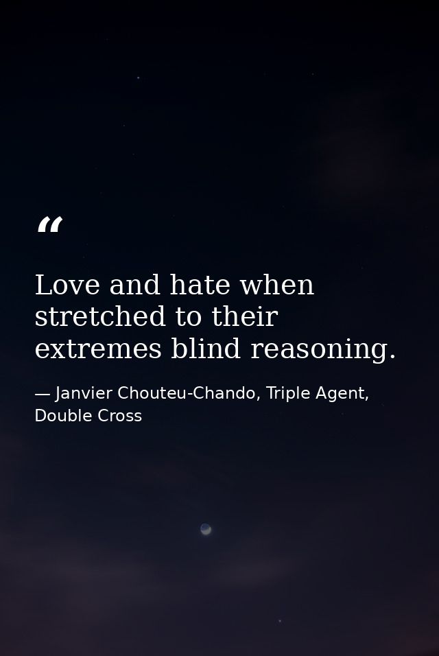 Love and hate when stretched to their extremes blind reasoning. — Janvier Chouteu-Chando, Triple Agent, Double Cross