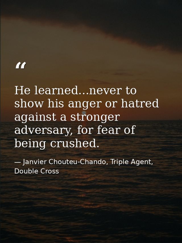 He learned...never to show his anger or hatred against a stronger adversary, for fear of being crushed. — Janvier Chouteu-Chando, Triple Agent, Double Cross