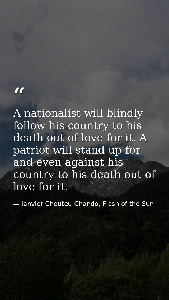 A nationalist will blindly follow his country to his death out of love for it. A patriot will stand up for and even agai — Janvier Chouteu-Chando, Flash of the Sun