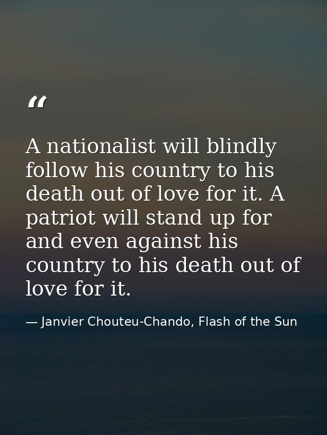 A nationalist will blindly follow his country to his death out of love for it. A patriot will stand up for and even agai — Janvier Chouteu-Chando, Flash of the Sun