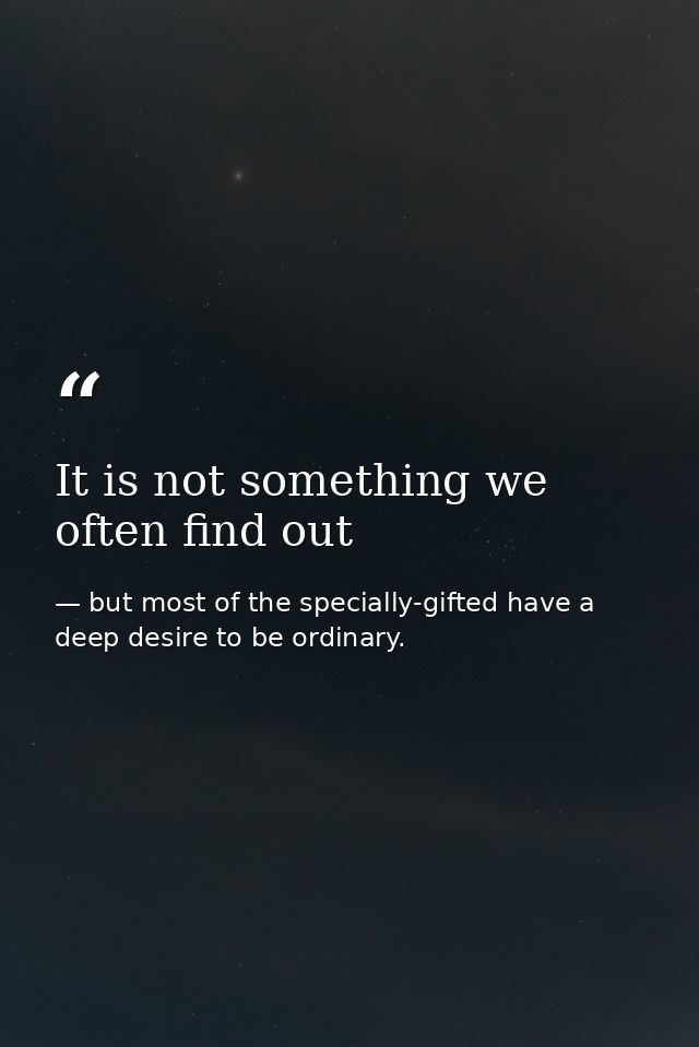 It is not something we often find out — but most of the specially-gifted have a deep desire to be ordinary.