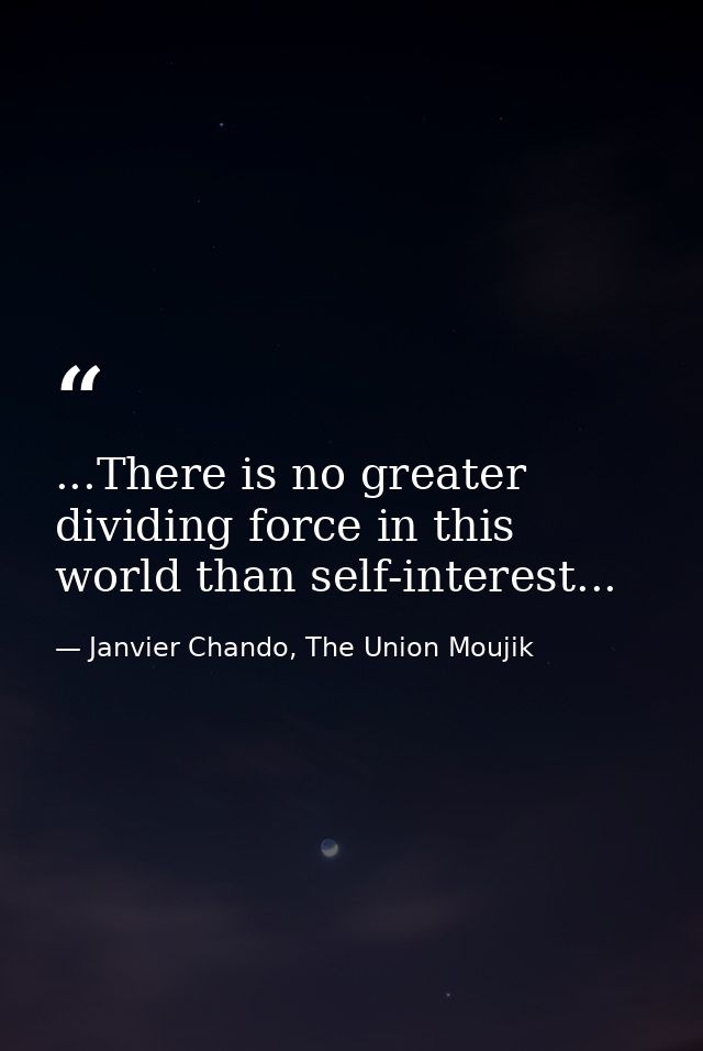...There is no greater dividing force in this world than self-interest... — Janvier Chando, The Union Moujik