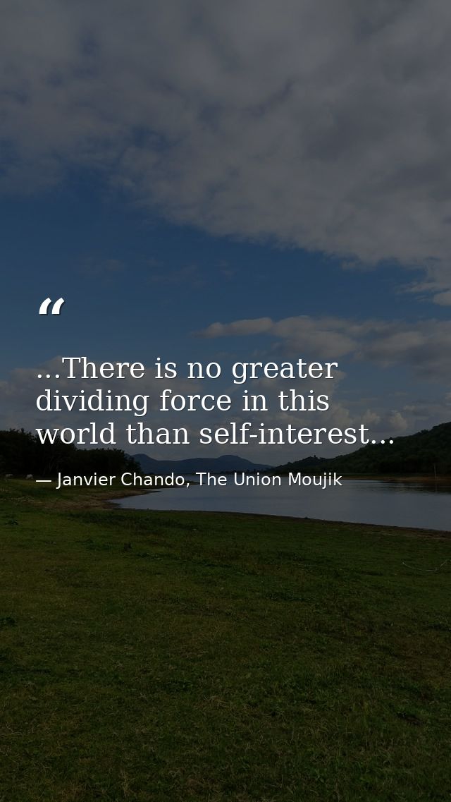 ...There is no greater dividing force in this world than self-interest... — Janvier Chando, The Union Moujik