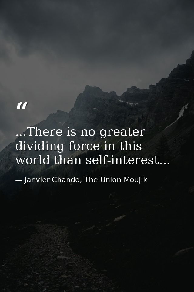...There is no greater dividing force in this world than self-interest... — Janvier Chando, The Union Moujik