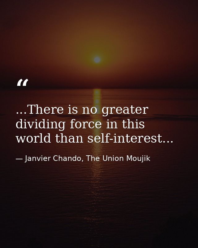 ...There is no greater dividing force in this world than self-interest... — Janvier Chando, The Union Moujik