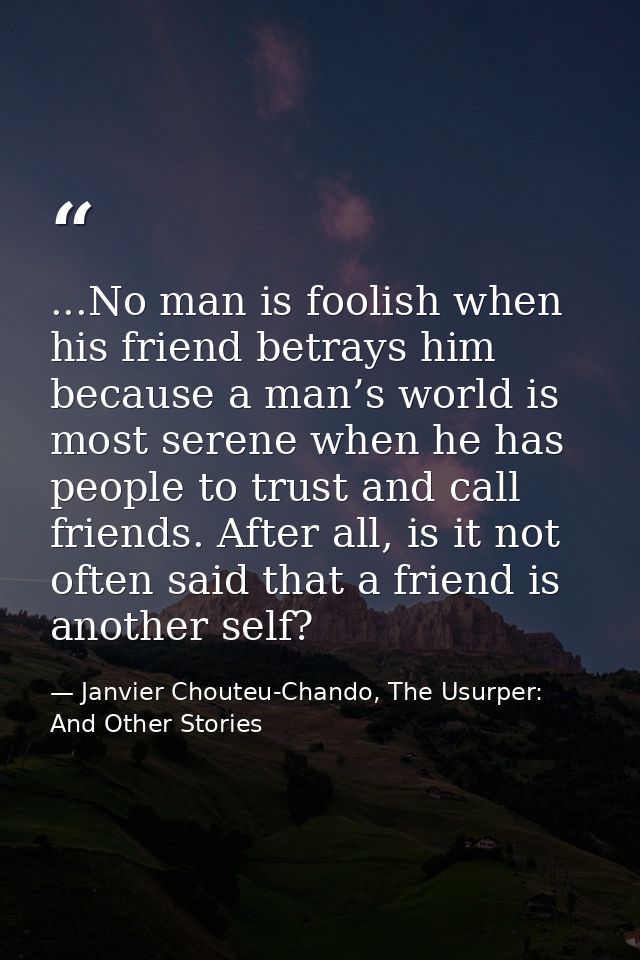...No man is foolish when his friend betrays him because a man’s world is most serene when he has people to trust and ca — Janvier Chouteu-Chando, The Usurper: And Other Stories