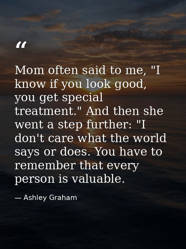 Mom often said to me, "I know if you look good, you get special treatment." And then she went a step further: "I don't c — Ashley Graham