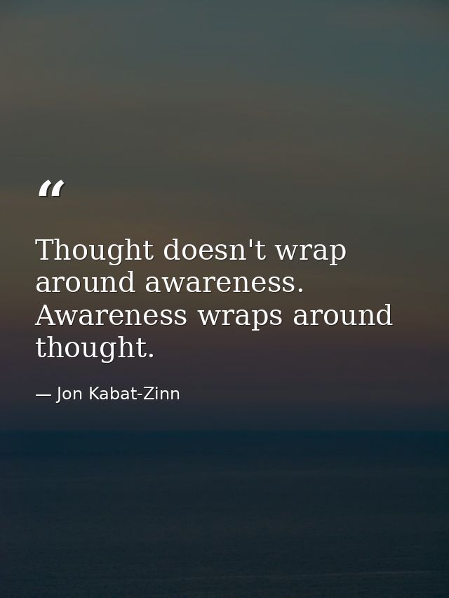 Thought doesn't wrap around awareness. Awareness wraps around thought. — Jon Kabat-Zinn