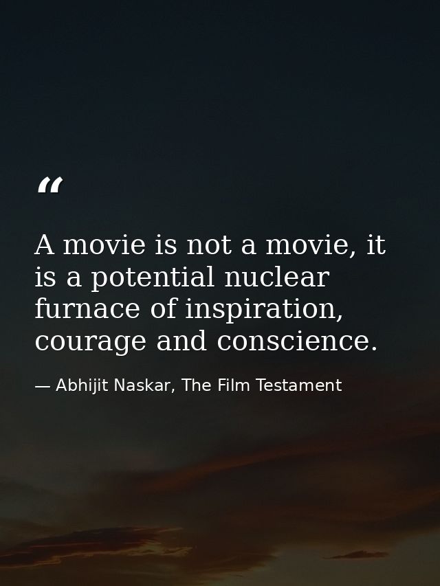 A movie is not a movie, it is a potential nuclear furnace of inspiration, courage and conscience. — Abhijit Naskar, The Film Testament