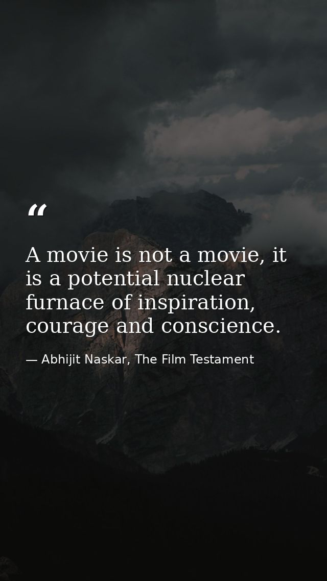 A movie is not a movie, it is a potential nuclear furnace of inspiration, courage and conscience. — Abhijit Naskar, The Film Testament