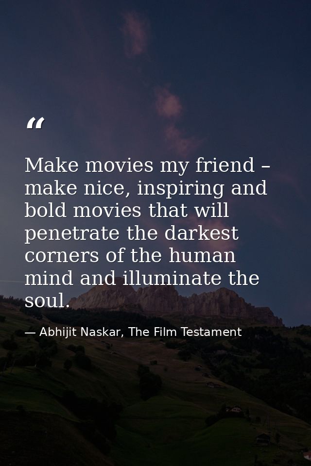 Make movies my friend – make nice, inspiring and bold movies that will penetrate the darkest corners of the human mind a — Abhijit Naskar, The Film Testament