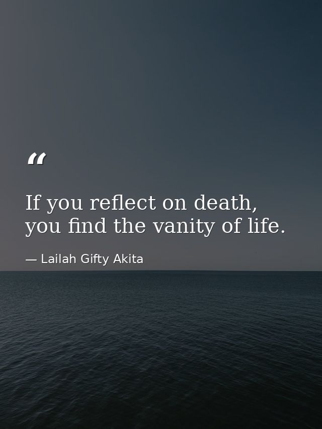 If you reflect on death, you find the vanity of life. — Lailah Gifty Akita