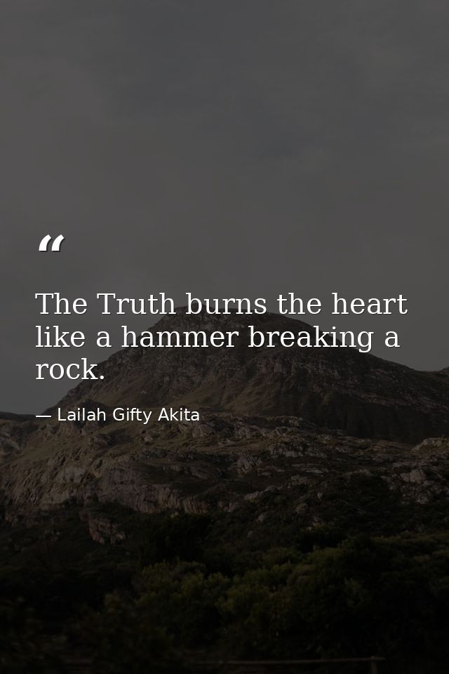 The Truth burns the heart like a hammer breaking a rock. — Lailah Gifty Akita
