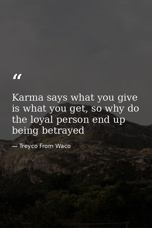Karma says what you give is what you get, so why do the loyal person end up being betrayed — Treyco From Waco
