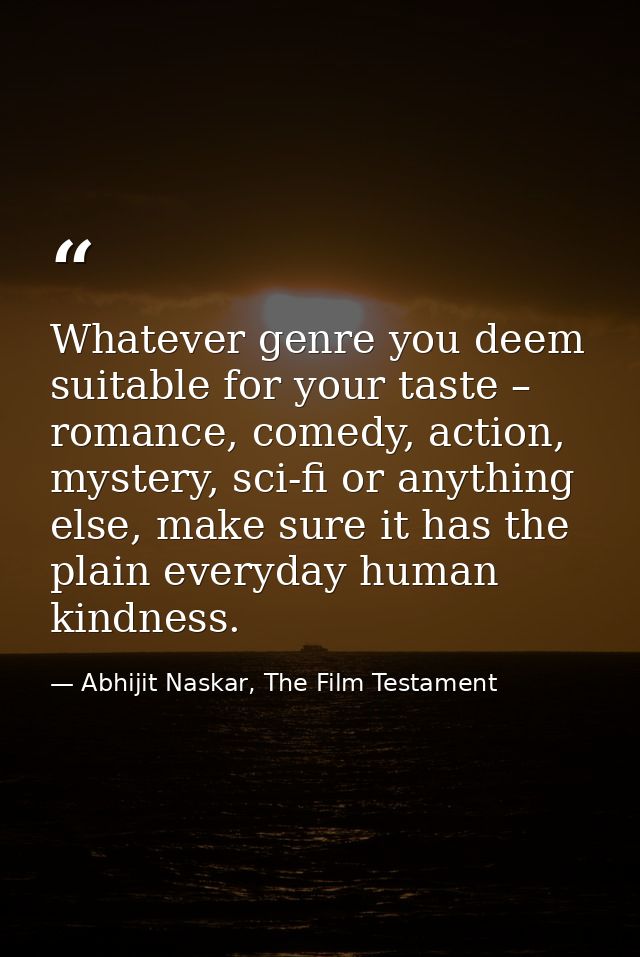 Whatever genre you deem suitable for your taste – romance, comedy, action, mystery, sci-fi or anything else, make sure i — Abhijit Naskar, The Film Testament