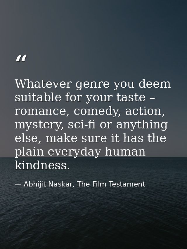 Whatever genre you deem suitable for your taste – romance, comedy, action, mystery, sci-fi or anything else, make sure i — Abhijit Naskar, The Film Testament