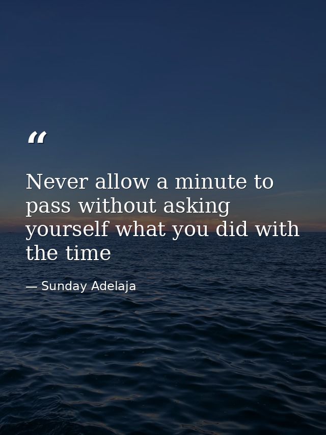 Never allow a minute to pass without asking yourself what you did with the time — Sunday Adelaja