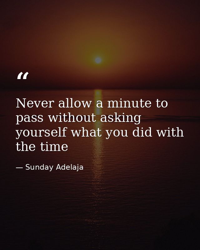 Never allow a minute to pass without asking yourself what you did with the time — Sunday Adelaja