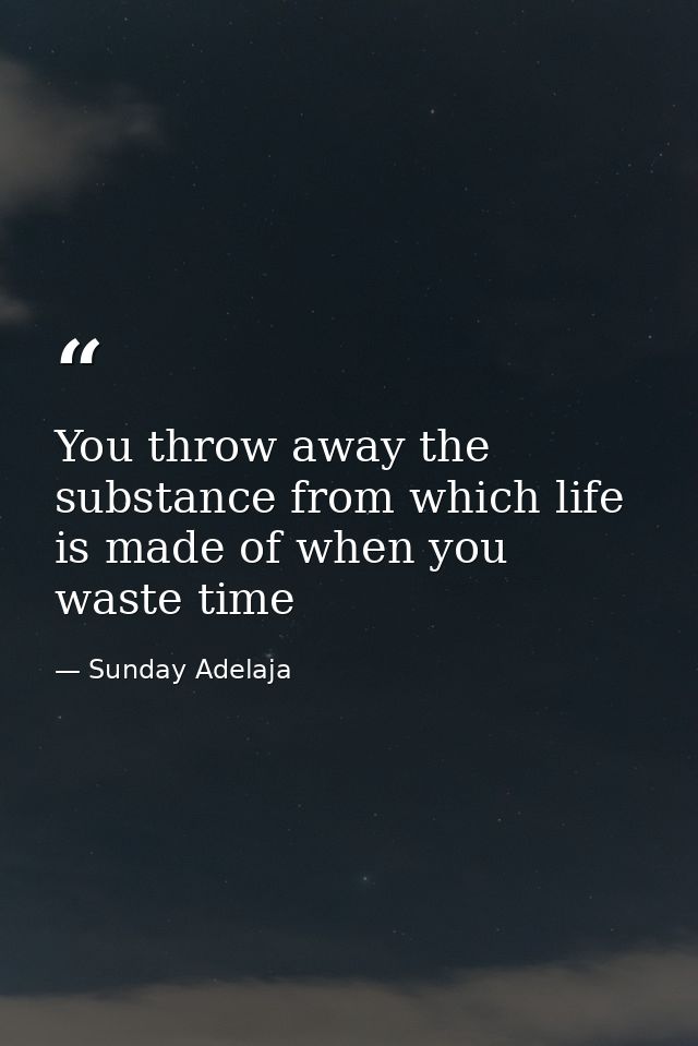 You throw away the substance from which life is made of when you waste time — Sunday Adelaja