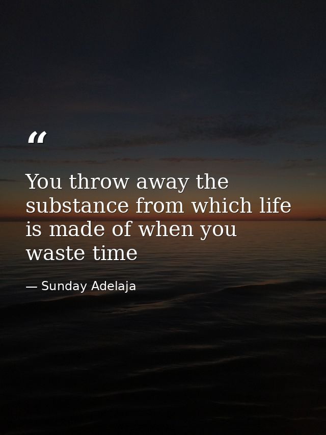 You throw away the substance from which life is made of when you waste time — Sunday Adelaja