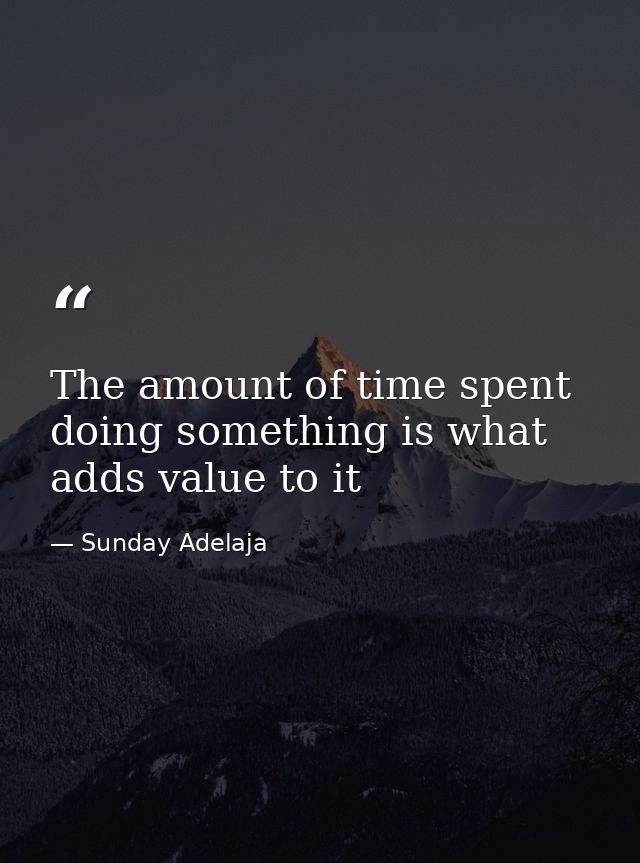 The amount of time spent doing something is what adds value to it — Sunday Adelaja