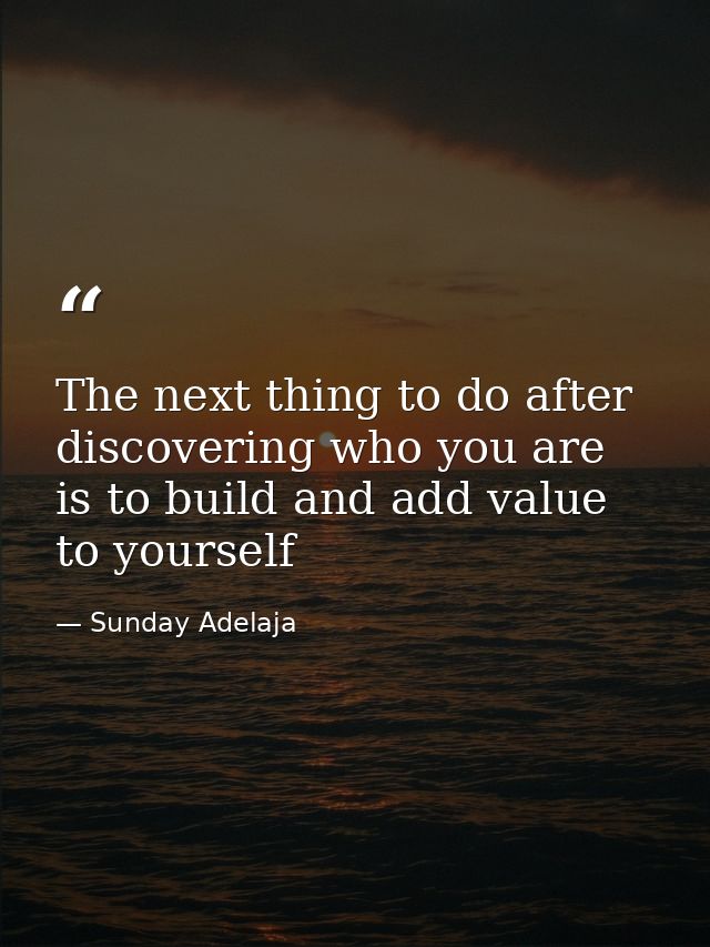 The next thing to do after discovering who you are is to build and add value to yourself — Sunday Adelaja